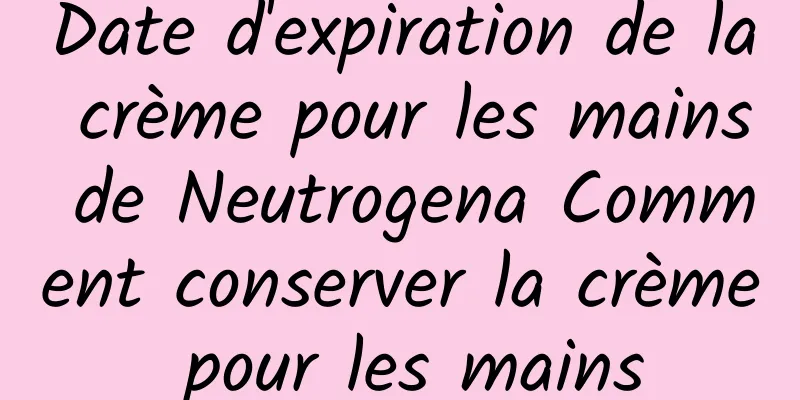 Date d'expiration de la crème pour les mains de Neutrogena Comment conserver la crème pour les mains