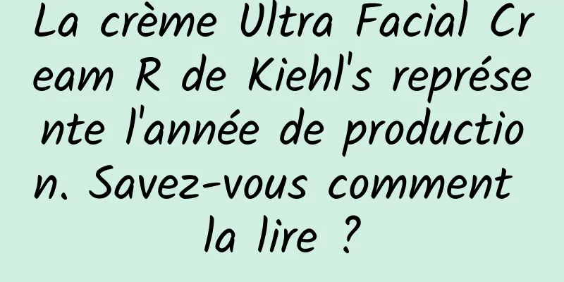 La crème Ultra Facial Cream R de Kiehl's représente l'année de production. Savez-vous comment la lire ?