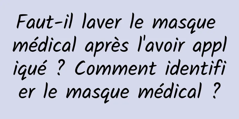 Faut-il laver le masque médical après l'avoir appliqué ? Comment identifier le masque médical ?