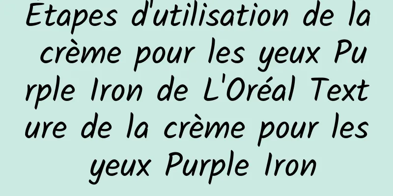 Étapes d'utilisation de la crème pour les yeux Purple Iron de L'Oréal Texture de la crème pour les yeux Purple Iron