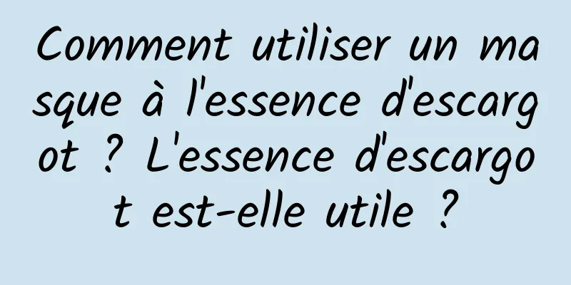 Comment utiliser un masque à l'essence d'escargot ? L'essence d'escargot est-elle utile ?