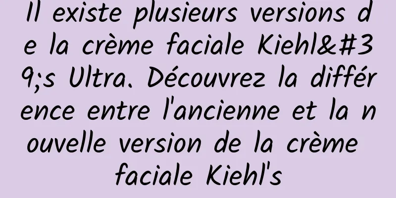 Il existe plusieurs versions de la crème faciale Kiehl's Ultra. Découvrez la différence entre l'ancienne et la nouvelle version de la crème faciale Kiehl's