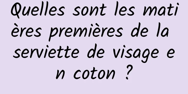 Quelles sont les matières premières de la serviette de visage en coton ?