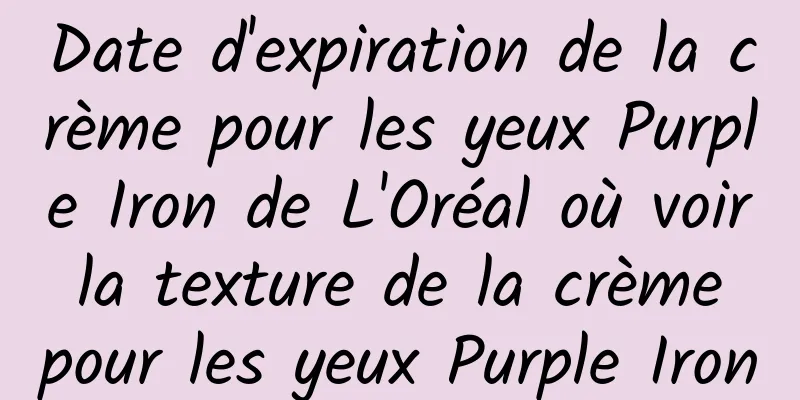 Date d'expiration de la crème pour les yeux Purple Iron de L'Oréal où voir la texture de la crème pour les yeux Purple Iron
