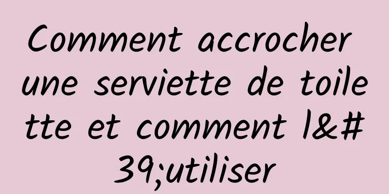Comment accrocher une serviette de toilette et comment l'utiliser