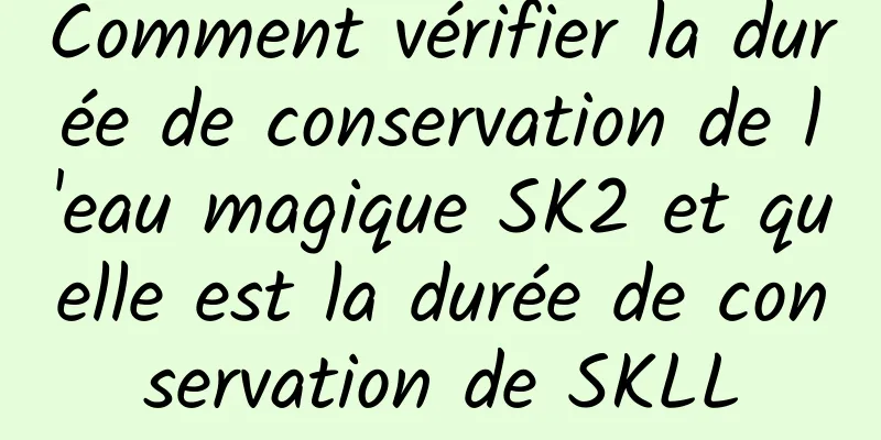 Comment vérifier la durée de conservation de l'eau magique SK2 et quelle est la durée de conservation de SKLL