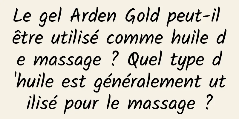 Le gel Arden Gold peut-il être utilisé comme huile de massage ? Quel type d'huile est généralement utilisé pour le massage ?