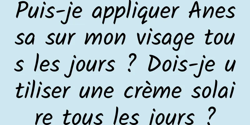 Puis-je appliquer Anessa sur mon visage tous les jours ? Dois-je utiliser une crème solaire tous les jours ?