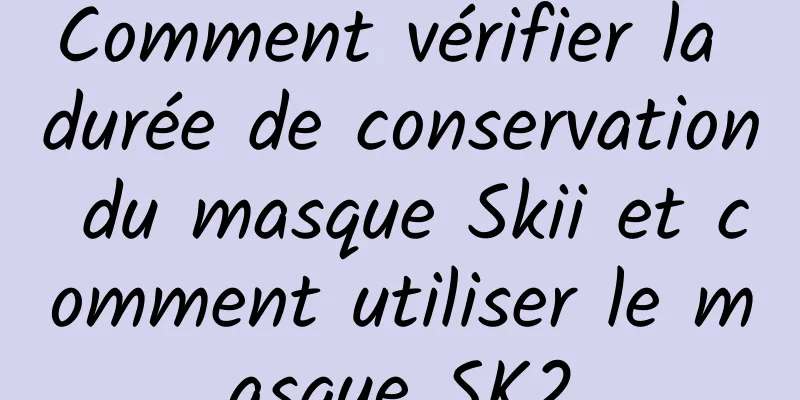 Comment vérifier la durée de conservation du masque Skii et comment utiliser le masque SK2
