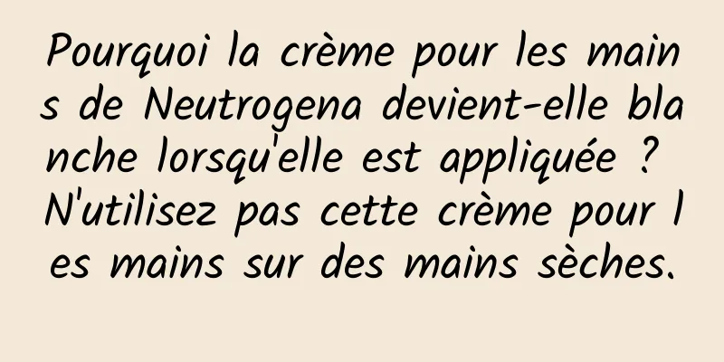 Pourquoi la crème pour les mains de Neutrogena devient-elle blanche lorsqu'elle est appliquée ? N'utilisez pas cette crème pour les mains sur des mains sèches.