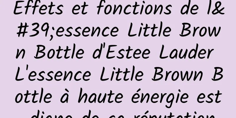 Effets et fonctions de l'essence Little Brown Bottle d'Estee Lauder L'essence Little Brown Bottle à haute énergie est digne de sa réputation
