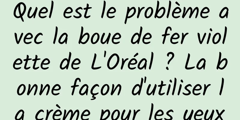 Quel est le problème avec la boue de fer violette de L'Oréal ? La bonne façon d'utiliser la crème pour les yeux