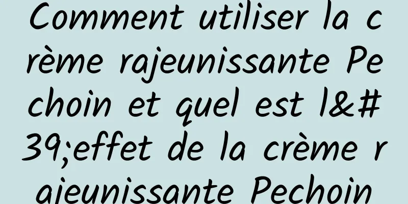 Comment utiliser la crème rajeunissante Pechoin et quel est l'effet de la crème rajeunissante Pechoin