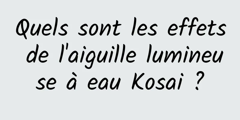 Quels sont les effets de l'aiguille lumineuse à eau Kosai ?