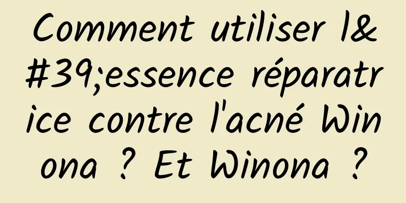 Comment utiliser l'essence réparatrice contre l'acné Winona ? Et Winona ?