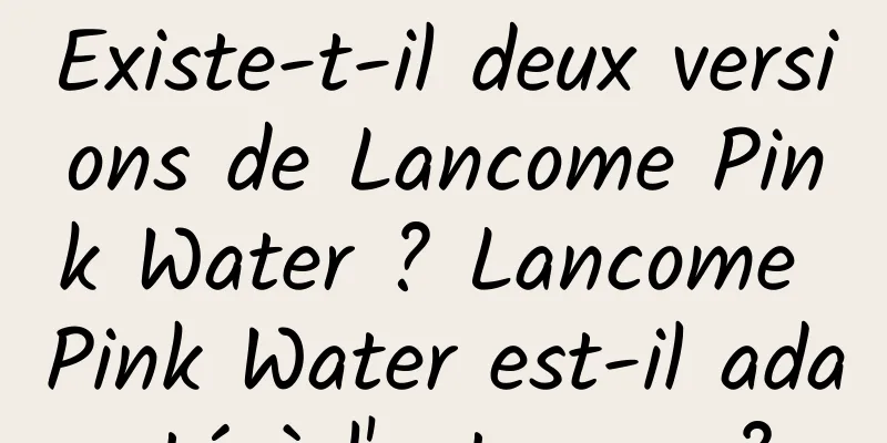 Existe-t-il deux versions de Lancome Pink Water ? Lancome Pink Water est-il adapté à l'automne ?
