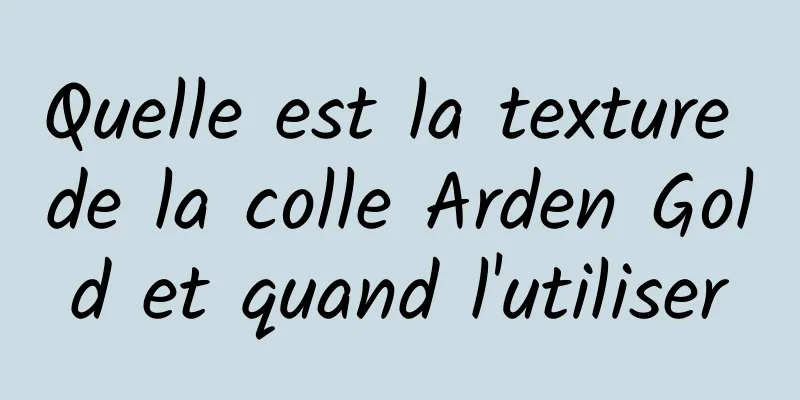 Quelle est la texture de la colle Arden Gold et quand l'utiliser