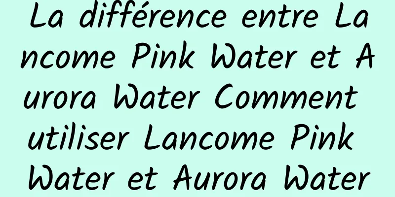 La différence entre Lancome Pink Water et Aurora Water Comment utiliser Lancome Pink Water et Aurora Water