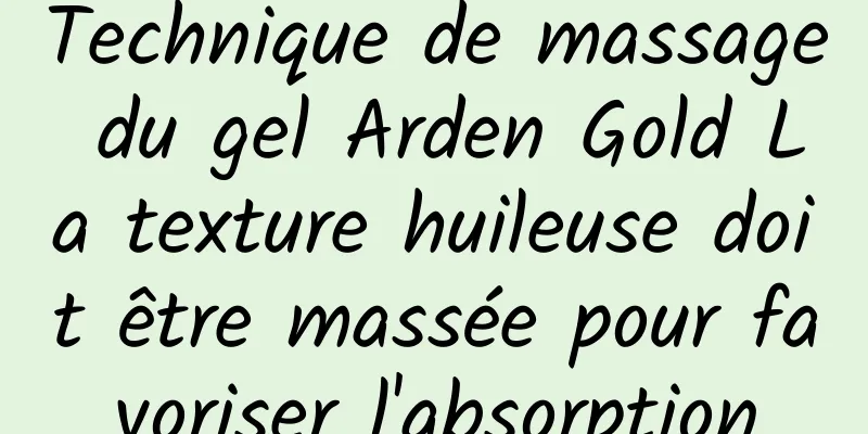 Technique de massage du gel Arden Gold La texture huileuse doit être massée pour favoriser l'absorption