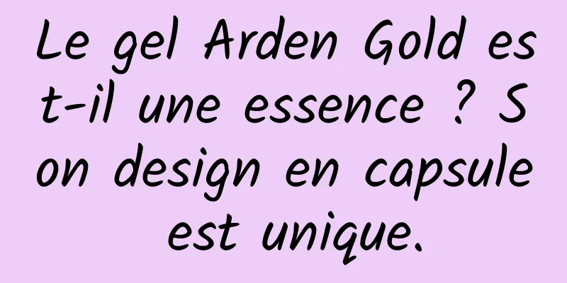 Le gel Arden Gold est-il une essence ? Son design en capsule est unique.