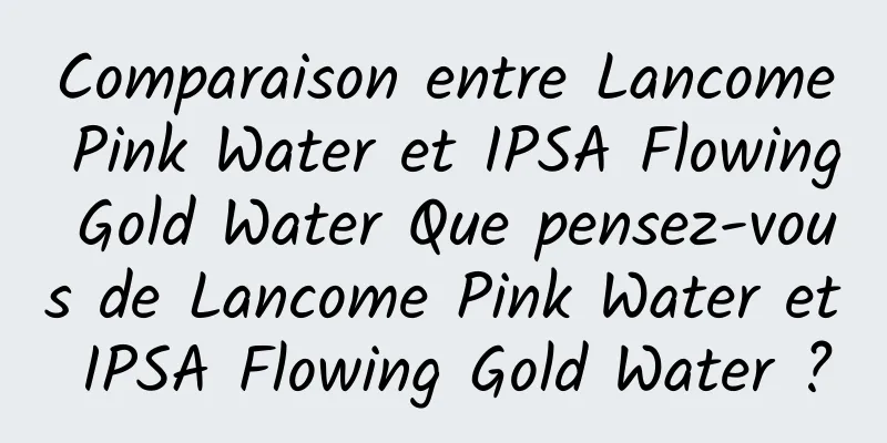 Comparaison entre Lancome Pink Water et IPSA Flowing Gold Water Que pensez-vous de Lancome Pink Water et IPSA Flowing Gold Water ?