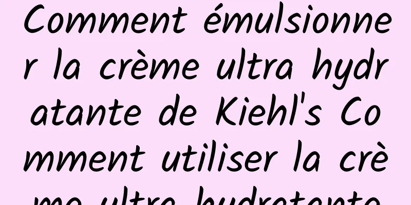 Comment émulsionner la crème ultra hydratante de Kiehl's Comment utiliser la crème ultra hydratante