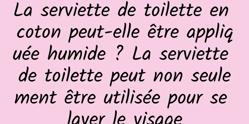 La serviette de toilette en coton peut-elle être appliquée humide ? La serviette de toilette peut non seulement être utilisée pour se laver le visage
