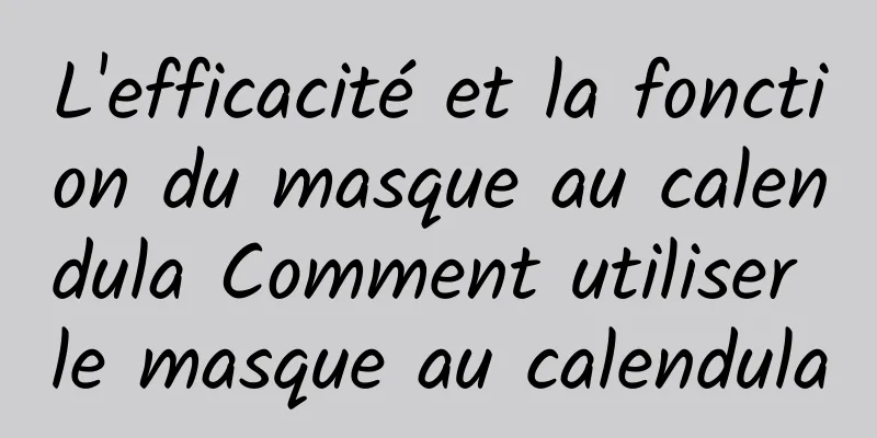 L'efficacité et la fonction du masque au calendula Comment utiliser le masque au calendula