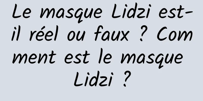 Le masque Lidzi est-il réel ou faux ? Comment est le masque Lidzi ?