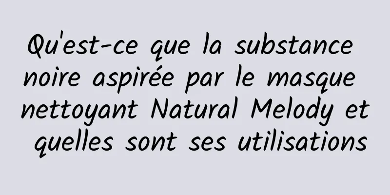 Qu'est-ce que la substance noire aspirée par le masque nettoyant Natural Melody et quelles sont ses utilisations