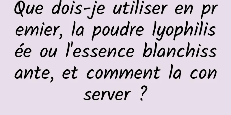 Que dois-je utiliser en premier, la poudre lyophilisée ou l'essence blanchissante, et comment la conserver ?
