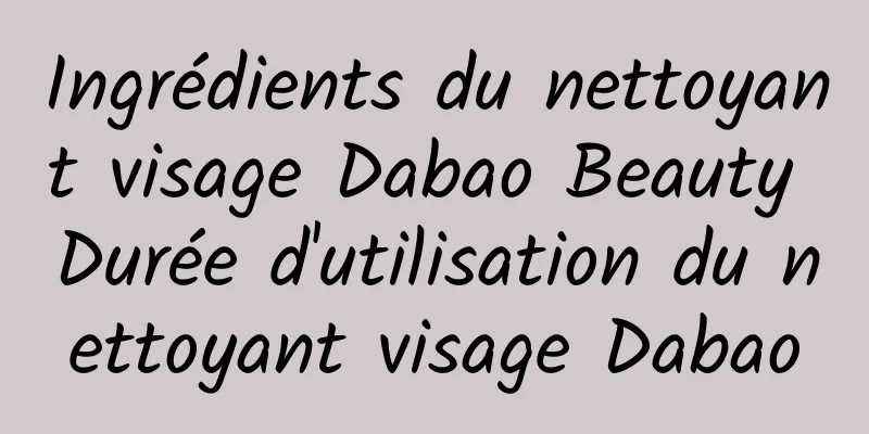 Ingrédients du nettoyant visage Dabao Beauty Durée d'utilisation du nettoyant visage Dabao