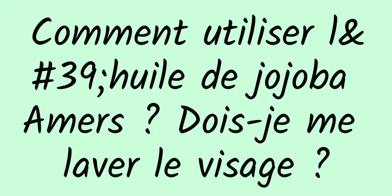 Comment utiliser l'huile de jojoba Amers ? Dois-je me laver le visage ?