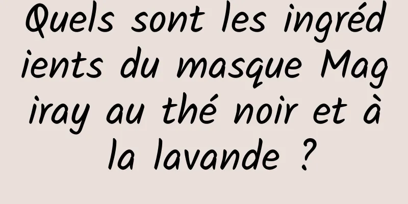 Quels sont les ingrédients du masque Magiray au thé noir et à la lavande ?