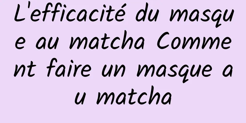 L'efficacité du masque au matcha Comment faire un masque au matcha