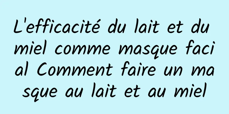 L'efficacité du lait et du miel comme masque facial Comment faire un masque au lait et au miel