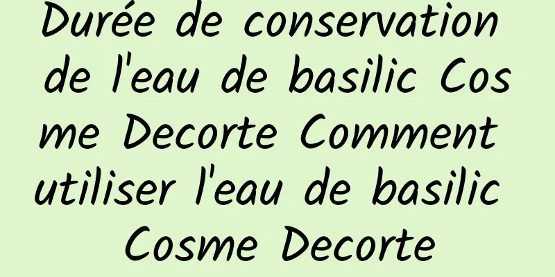 Durée de conservation de l'eau de basilic Cosme Decorte Comment utiliser l'eau de basilic Cosme Decorte