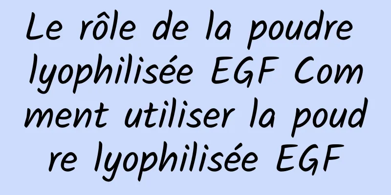 Le rôle de la poudre lyophilisée EGF Comment utiliser la poudre lyophilisée EGF