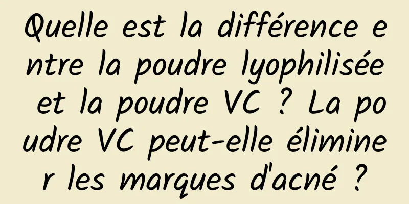 Quelle est la différence entre la poudre lyophilisée et la poudre VC ? La poudre VC peut-elle éliminer les marques d'acné ?