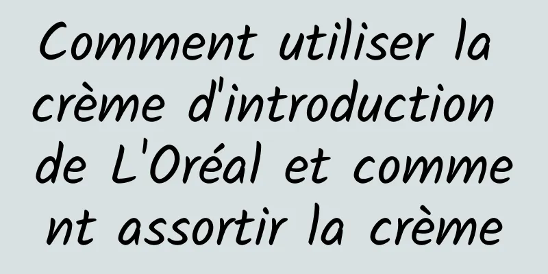 Comment utiliser la crème d'introduction de L'Oréal et comment assortir la crème