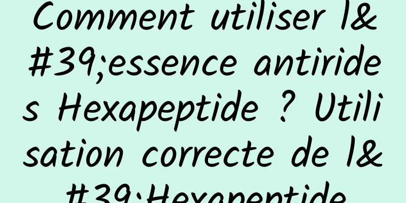Comment utiliser l'essence antirides Hexapeptide ? Utilisation correcte de l'Hexapeptide