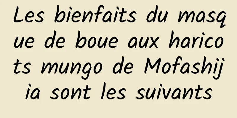 Les bienfaits du masque de boue aux haricots mungo de Mofashijia sont les suivants