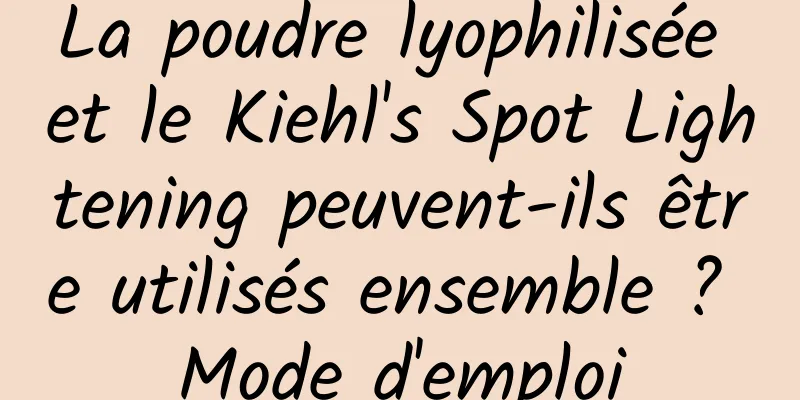 La poudre lyophilisée et le Kiehl's Spot Lightening peuvent-ils être utilisés ensemble ? Mode d'emploi