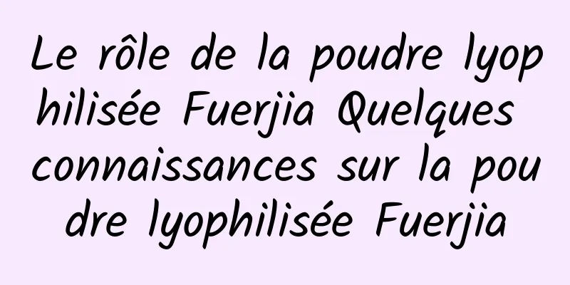 Le rôle de la poudre lyophilisée Fuerjia Quelques connaissances sur la poudre lyophilisée Fuerjia