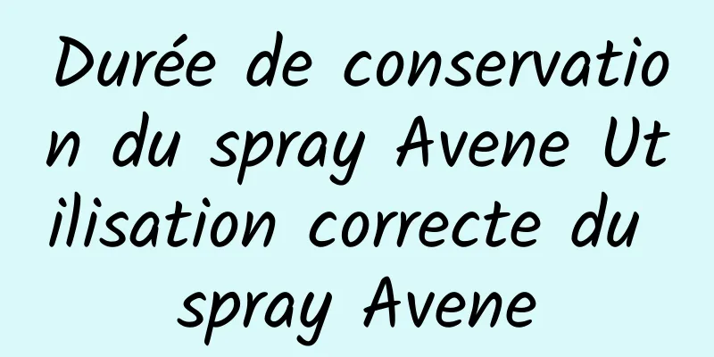 Durée de conservation du spray Avene Utilisation correcte du spray Avene