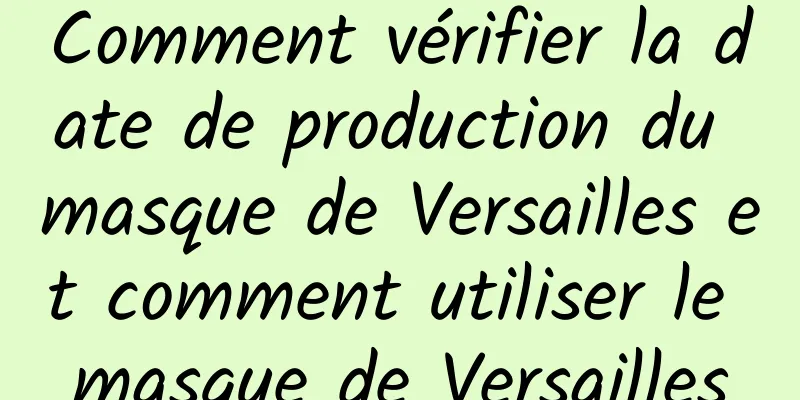 Comment vérifier la date de production du masque de Versailles et comment utiliser le masque de Versailles