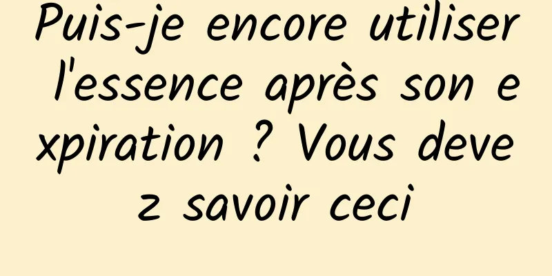 Puis-je encore utiliser l'essence après son expiration ? Vous devez savoir ceci