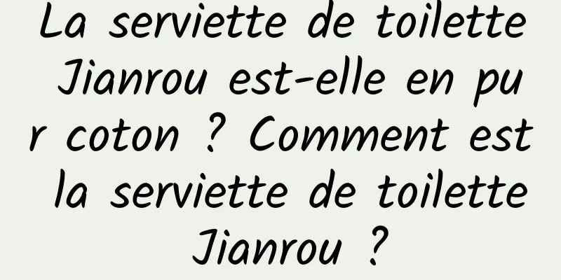 La serviette de toilette Jianrou est-elle en pur coton ? Comment est la serviette de toilette Jianrou ?