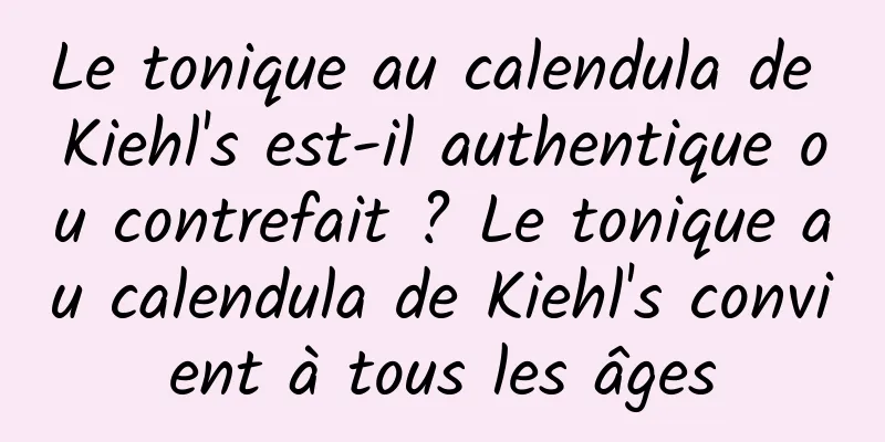 Le tonique au calendula de Kiehl's est-il authentique ou contrefait ? Le tonique au calendula de Kiehl's convient à tous les âges