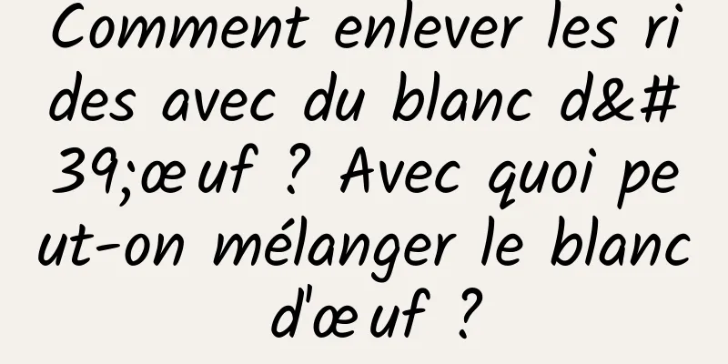 Comment enlever les rides avec du blanc d'œuf ? Avec quoi peut-on mélanger le blanc d'œuf ?